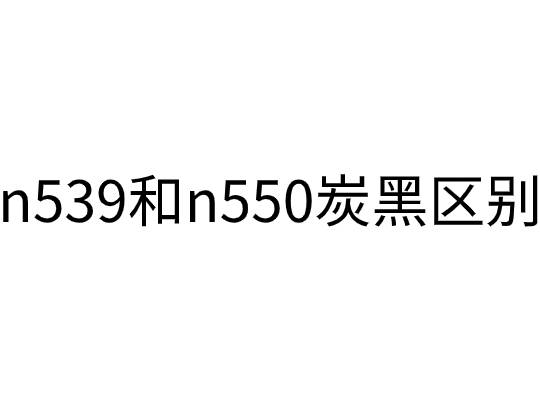 n539和n550炭黑區(qū)別